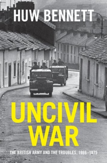 Uncivil War: The British Army and the Troubles, 1966-1975 Opracowanie zbiorowe