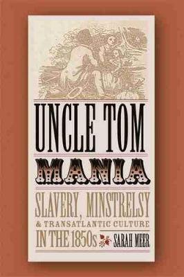Uncle Tom Mania: Slavery, Minstrelsy and Transatlantic Culture in the 1850s Meer Sarah