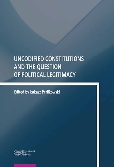 Uncodified Constitutions and the Question of Political Legitimacy Opracowanie zbiorowe