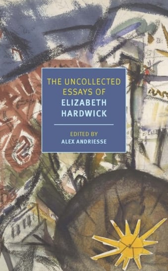 Uncollected Essays of Elizabeth Hardwick Elizabeth Hardwick