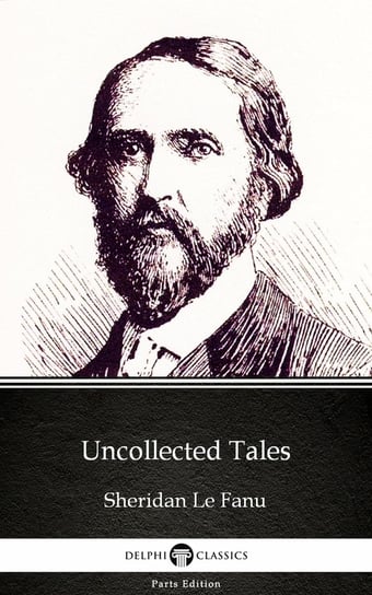 Uncollected Tales by Sheridan Le Fanu. Delphi Classics (Illustrated) Le Fanu Joseph Sheridan