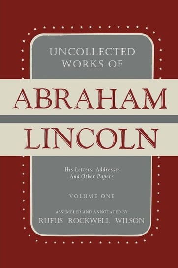 Uncollected Works of Abraham Lincoln Lincoln Abraham