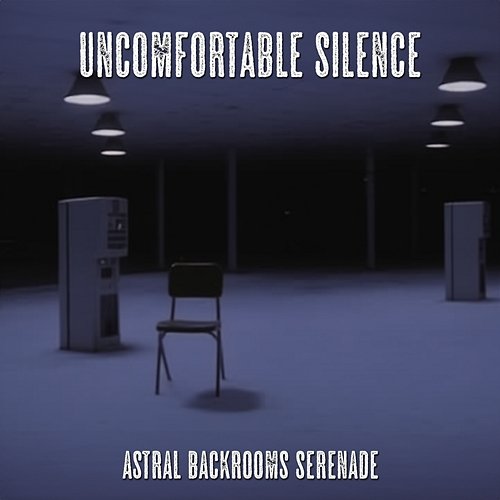 Uncomfortable silence Astral Backrooms Serenade