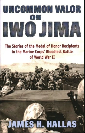 Uncommon Valor on Iwo Jima: The Stories of the Medal of Honor Recipients in the Marine Corps Bloodie James Hallas