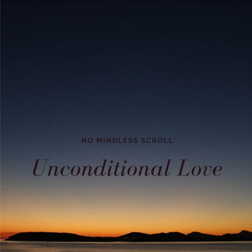 Unconditional Love No Mindless Scroll