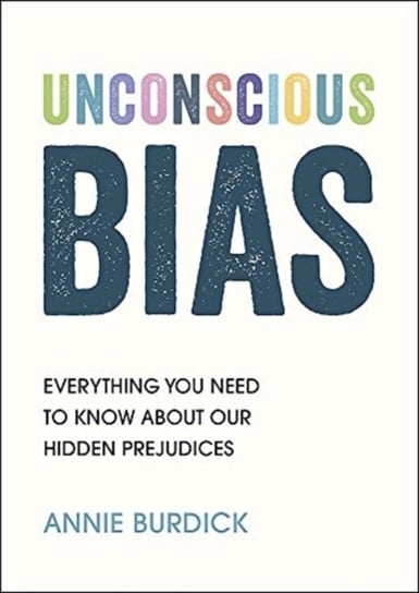 Unconscious Bias Everything You Need to Know About Our Hidden Prejudices Annie Burdick