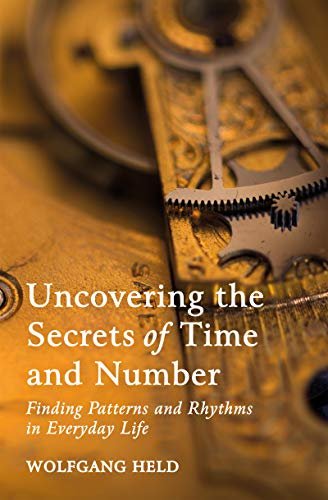 Uncovering the Secrets of Time and Number: Finding Patterns and Rhythms in Everyday Life Wolfgang Held