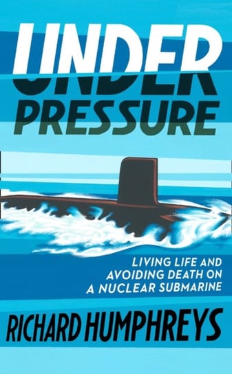 Under Pressure: Living Life and Avoiding Death on a Nuclear Submarine Humphreys Richard