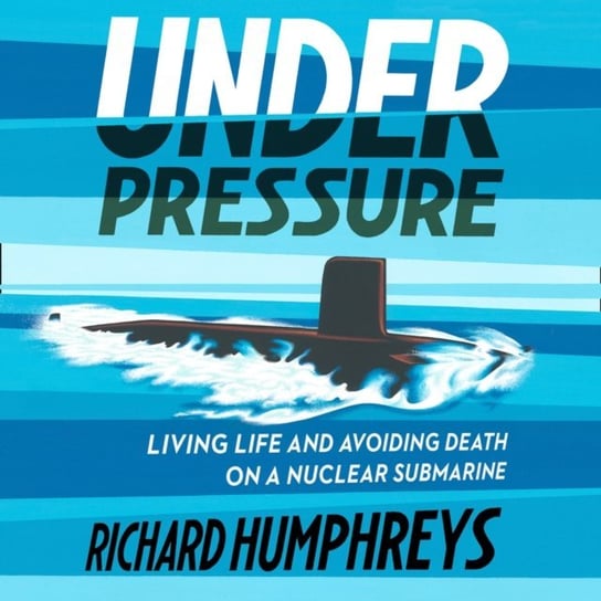Under Pressure: Living Life and Avoiding Death on a Nuclear Submarine Humphreys Richard