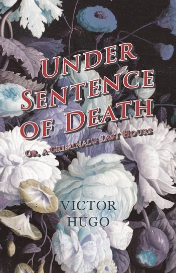 Under Sentence of Death - Or, a Criminal's Last Hours Hugo Victor