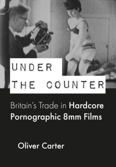 Under the Counter: Britain's Trade in Hardcore Pornographic 8mm Films Opracowanie zbiorowe
