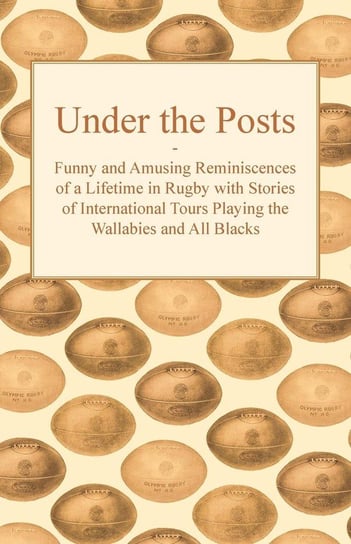 Under the Posts - Funny and Amusing Reminiscences of a Lifetime in Rugby with Stories of International Tours Playing the Wallabies and All Blacks Anon