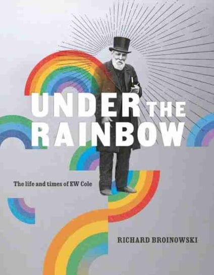 Under the Rainbow: The Life and Times of E.W. Cole Richard Broinowski