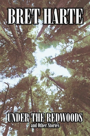 Under the Redwoods and Other Stories by Bret Harte, Fiction, Westerns, Historical Harte Bret