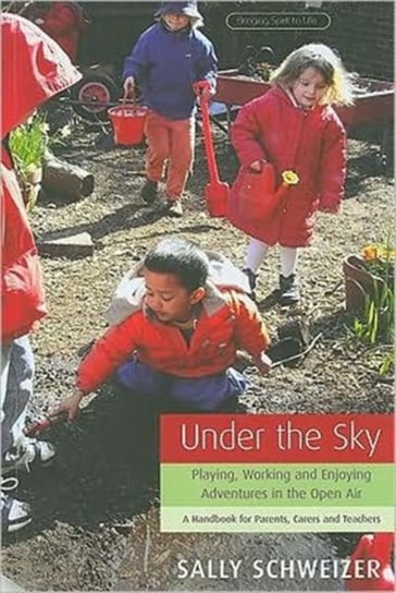 Under the Sky: Playing, Working and Enjoying Adventures in the Open Air - A Handbook for Parents, Ca Sally Schweizer