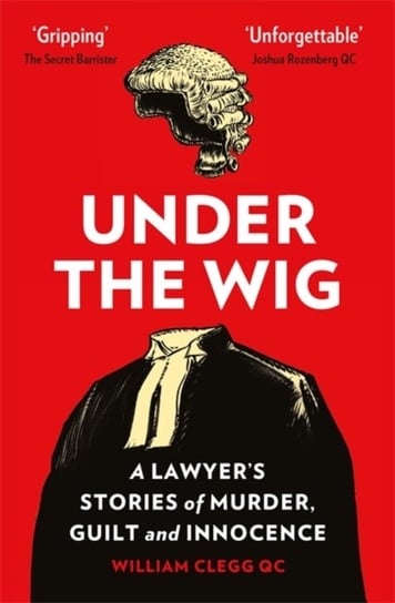 Under the Wig: A Lawyers Stories of Murder, Guilt and Innocence William Clegg