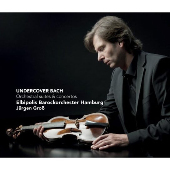 Undercover Bach: Orchestral suites and concertos Gross Jurgen