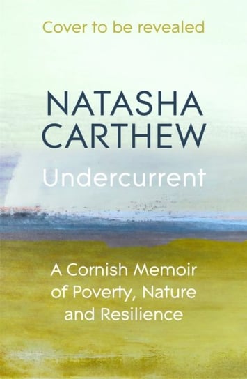 Undercurrent: A Cornish Memoir of Poverty, Nature and Resilience Natasha Carthew