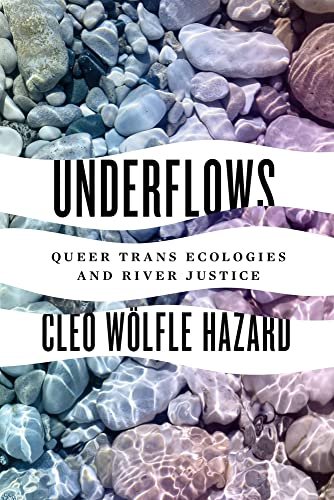 Underflows: Queer Trans Ecologies and River Justice Cleo Woelfle Hazard