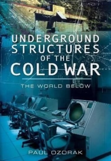 Underground Structures of the Cold War. The World Below Pen & Sword Books Ltd