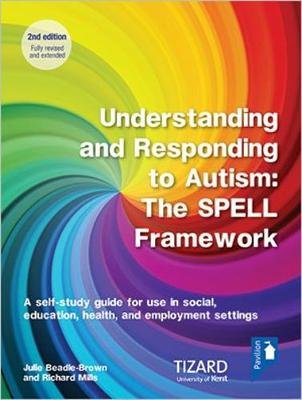 Understanding and Responding to Autism, The SPELL Framework Self-study Guide (2nd edition): A self-study guide for use in social, education, health and employment settings Julie Beadle-Brown