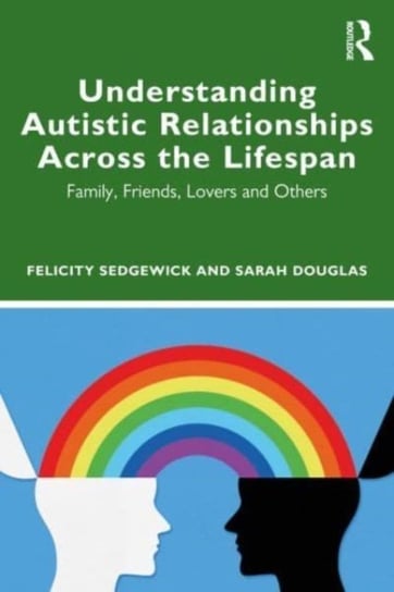 Understanding Autistic Relationships Across the Lifespan: Family, Friends, Lovers and Others Taylor & Francis Ltd.