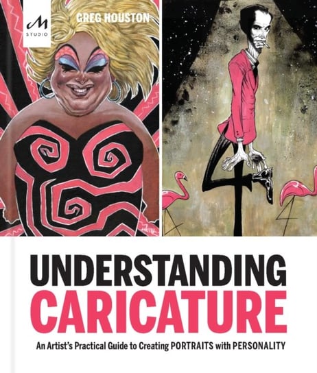Understanding Caricature: An Artists Practical Guide to Creating Portraits with Personality Greg Houston