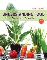 Understanding Food: Principles and Preparation Brown Amy Christine