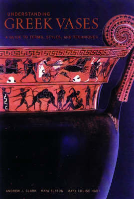 Understanding Greek Vases - A Guide to Terms, Styles, and Techniques Andrew J. Clark