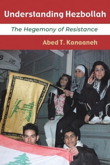 Understanding Hezbollah The Hegemony of Resistance Abed T. Kanaaneh