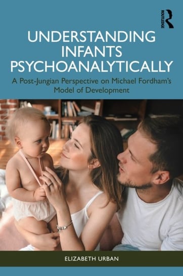 Understanding Infants Psychoanalytically: A Post-Jungian Perspective on Michael Fordhams Model of De Elizabeth Urban