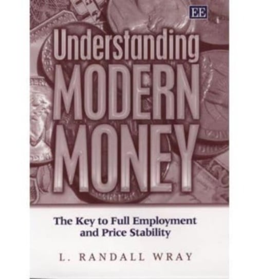 Understanding Modern Money. The Key to Full Employment and Price Stability Edward Elgar Publishing Ltd