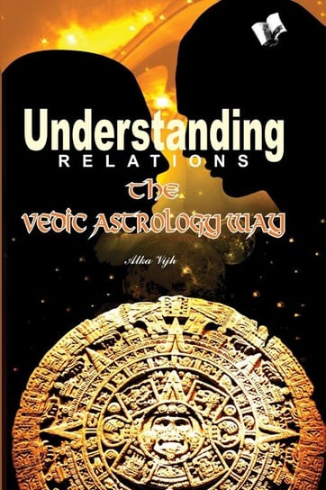 Understanding Relations - The Vedic Astrology Way Alka Vijh