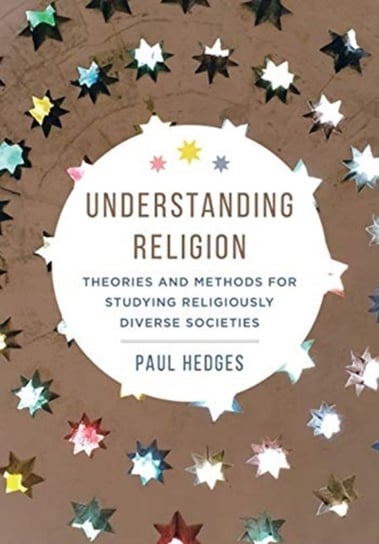 Understanding Religion. Theories and Methods for Studying Religiously Diverse Societies Paul Michael Hedges