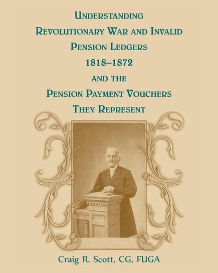 Understanding Revolutionary War and Invalid Pension Ledgers 1818-1872, and Pension Payment Vouchers They Represent Scott Craig R.
