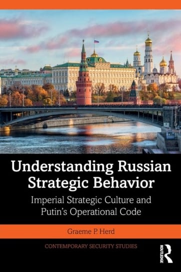 Understanding Russian Strategic Behavior: Imperial Strategic Culture and Putins Operational Code Opracowanie zbiorowe