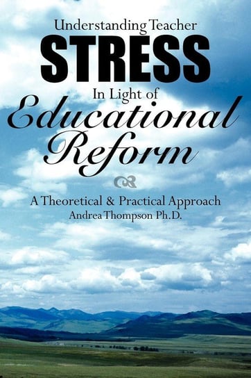 Understanding Teacher Stress In Light of Educational Reform Thompson Ph.D. Andrea