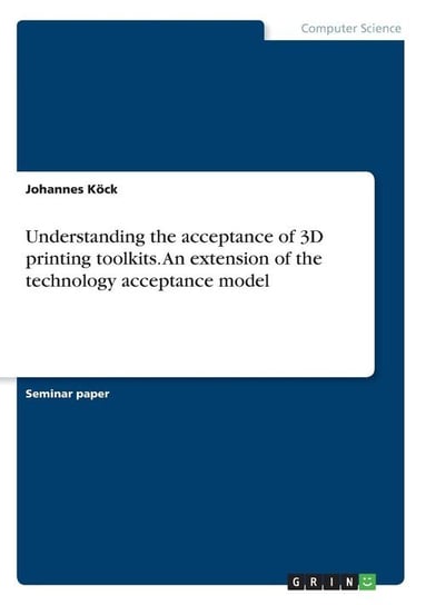 Understanding the acceptance of 3D printing toolkits. An extension of the technology acceptance model Köck Johannes