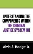 Understanding the Components Within the Criminal Justice System 101 Alvin S. Hodge Jr.