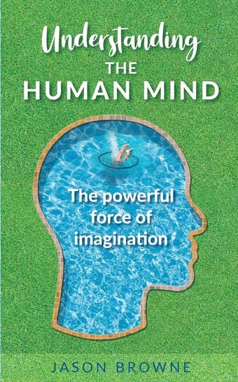 Understanding the Human Mind The Powerful Force of Imagination Browne Jason