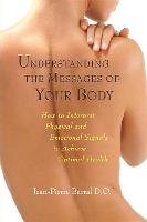 Understanding the Messages of Your Body: How to Interpret Physical and Emotional Signals to Achieve Optimal Health Barral Jean-Pierre