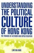 Understanding the Political Culture of Hong Kong: The Paradox of Activism and Depoliticization: The Paradox of Activism and Depoliticization Lam Wai-Man