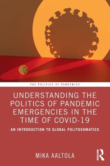 Understanding the Politics of Pandemic Emergencies in the time of COVID-19: An Introduction to Global Politosomatics Opracowanie zbiorowe