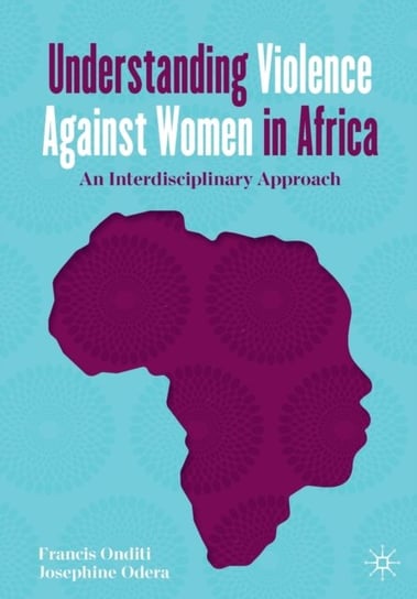 Understanding Violence Against Women in Africa: An Interdisciplinary Approach Francis Onditi, Josephine Odera