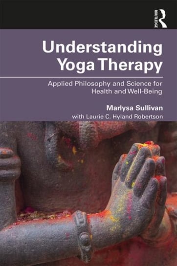 Understanding Yoga Therapy: Applied Philosophy and Science for Health and Well-Being Opracowanie zbiorowe