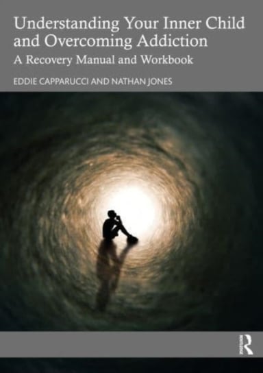 Understanding Your Inner Child and Overcoming Addiction: A Recovery Manual and Workbook Eddie Capparucci