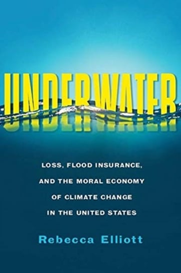 Underwater: Loss, Flood Insurance, and the Moral Economy of Climate Change in the United States Rebecca Elliott