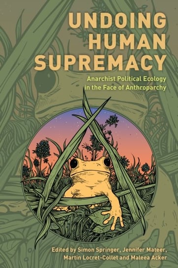 Undoing Human Supremacy: Anarchist Political Ecology in the Face of Anthroparchy Rowman & Littlefield
