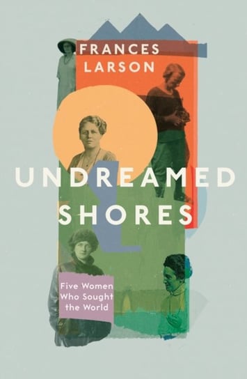 Undreamed Shores: The Hidden Heroines of British Anthropology Frances Larson