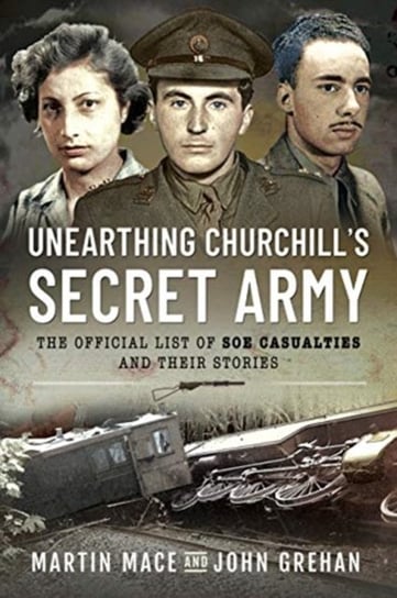 Unearthing Churchills Secret Army: The Official List of SOE Casualties and Their Stories Martin Mace